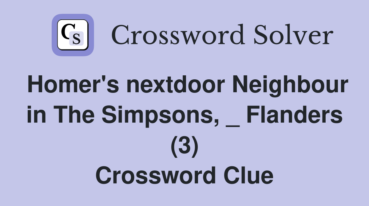 Homer's nextdoor Neighbour in The Simpsons, _ Flanders (3) Crossword
